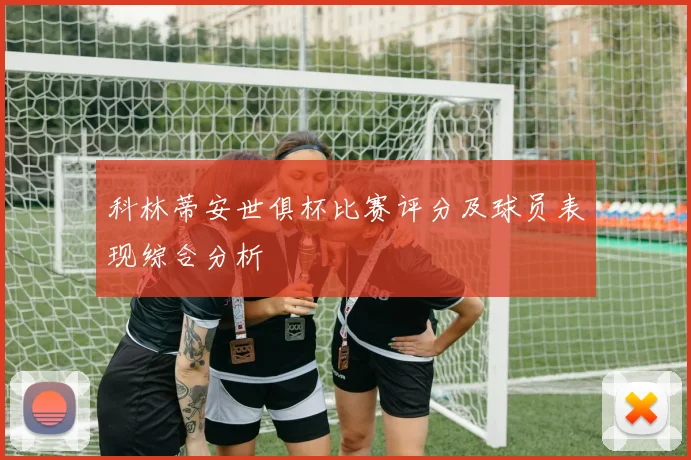科林蒂安世俱杯比赛评分及球员表现综合分析
