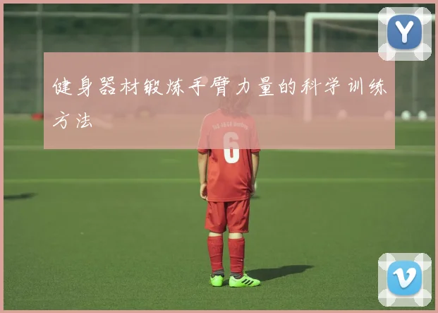 健身器材锻炼手臂力量的科学训练方法