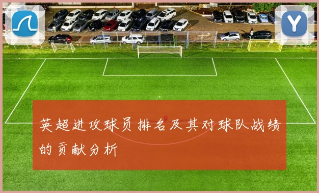 英超进攻球员排名及其对球队战绩的贡献分析