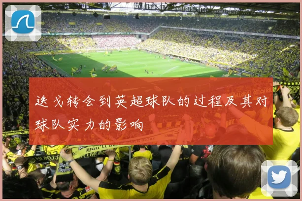 迭戈转会到英超球队的过程及其对球队实力的影响