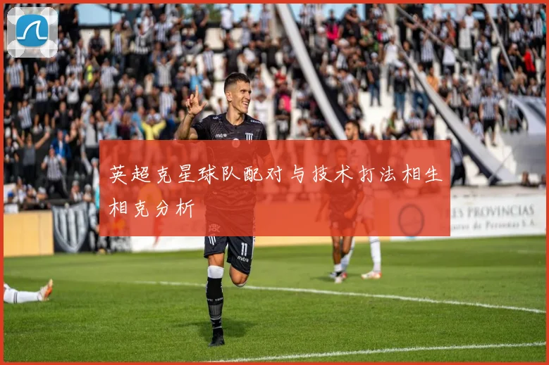 英超克星球队配对与技术打法相生相克分析