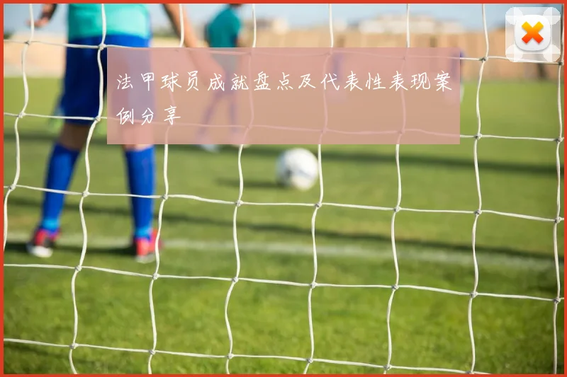 法甲球员成就盘点及代表性表现案例分享
