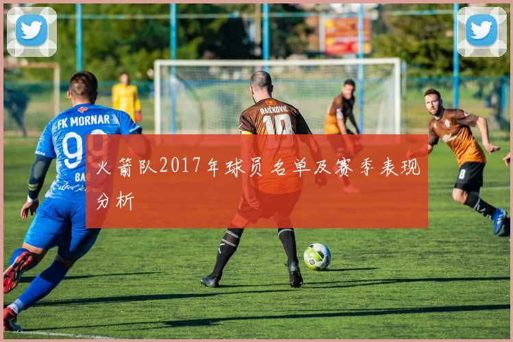 火箭队2017年球员名单及赛季表现分析