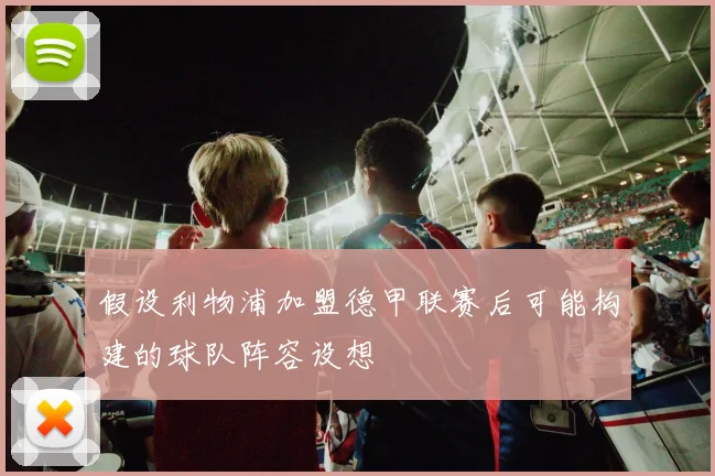 假设利物浦加盟德甲联赛后可能构建的球队阵容设想