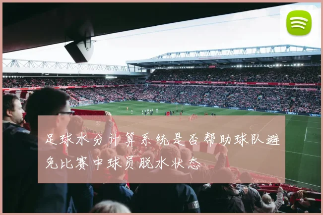 足球水分计算系统是否帮助球队避免比赛中球员脱水状态
